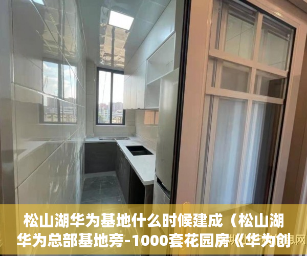 松山湖华为基地什么时候建成（松山湖华为总部基地旁-1000套花园房《华为创意城》带精 ）现在出售小产权房怎么样，