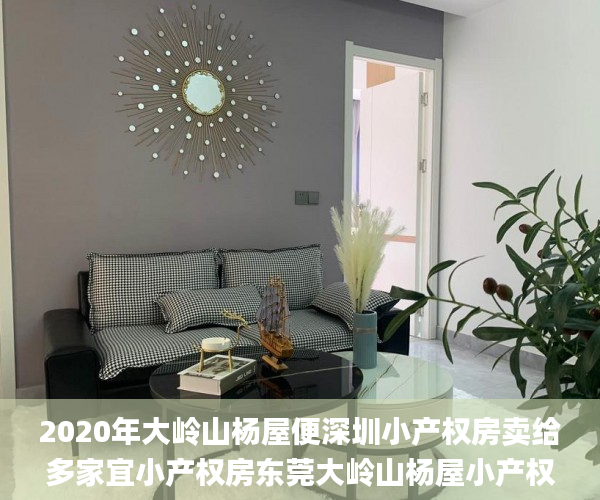 2020年大岭山杨屋便深圳小产权房卖给多家宜小产权房东莞大岭山杨屋小产权房楼盘  东莞大岭山杨屋小产权房_小产权房