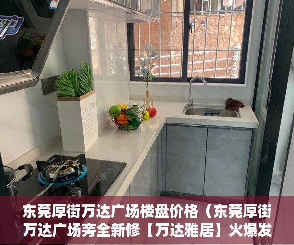 东莞厚街万达广场楼盘价格（东莞厚街万达广场旁全新修【万达雅居】火爆发售！ ）小产权房住多久合适，