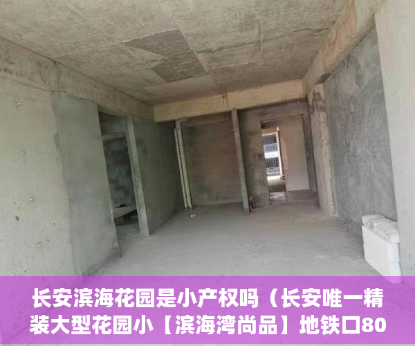 长安滨海花园是小产权吗（长安唯一精装大型花园小【滨海湾尚品】地铁口800米 ）旧村改造的小产权房怎么办，