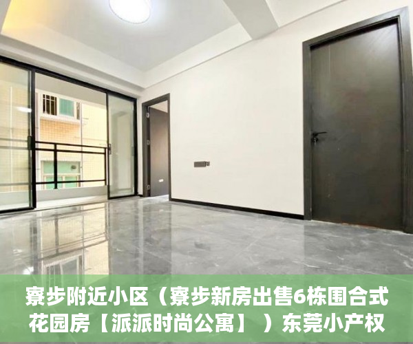 寮步附近小区（寮步新房出售6栋围合式花园房【派派时尚公寓】 ）东莞小产权怎么卖，