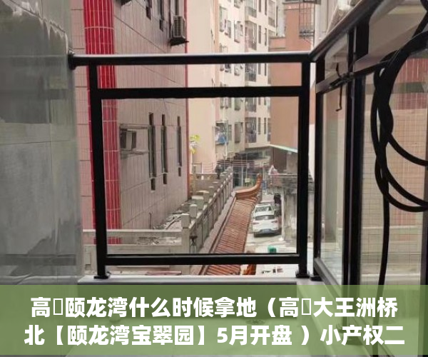 高埗颐龙湾什么时候拿地（高埗大王洲桥北【颐龙湾宝翠园】5月开盘 ）小产权二年后房子倒塌怎么办，