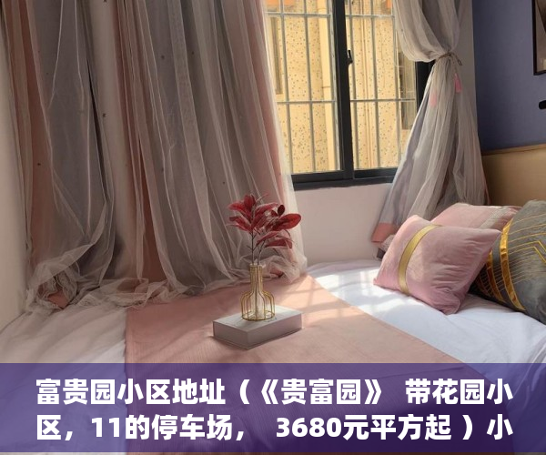 富贵园小区地址（《贵富园》  带花园小区，11的停车场，  3680元平方起 ）小产权是怎么分期的，