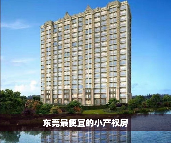 东莞最便宜的小产权房 东莞最便宜的小产权房