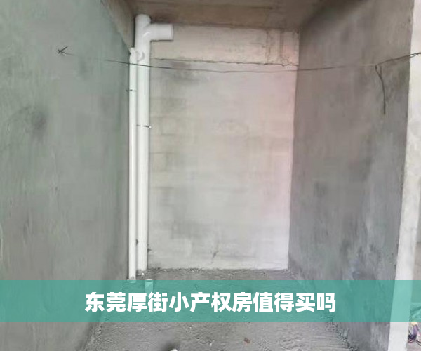 东莞厚街小产权房值得买吗 东莞厚街小产权房值得买吗