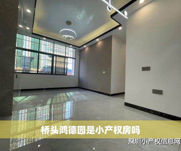 桥头鸿德园是小产权房吗 桥头鸿德园是小产权房吗