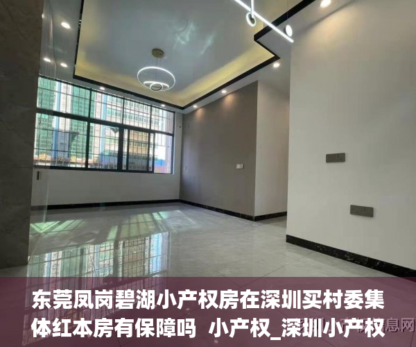 东莞凤岗碧湖小产权房在深圳买村委集体红本房有保障吗  小产权_深圳小产权房
