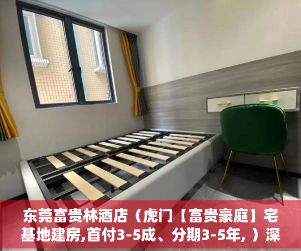 东莞富贵林酒店（虎门【富贵豪庭】宅基地建房,首付3-5成、分期3-5年, ）深圳市的小产权房可以住多久，