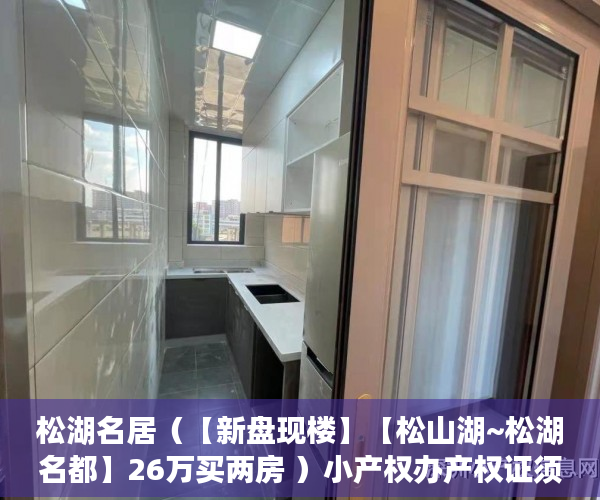 松湖名居（【新盘现楼】【松山湖~松湖名都】26万买两房 ）小产权办产权证须要多久，