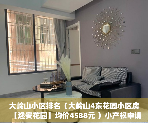 大岭山小区排名（大岭山4东花园小区房【逸安花园】均价4588元 ）小产权申请查封要多久，