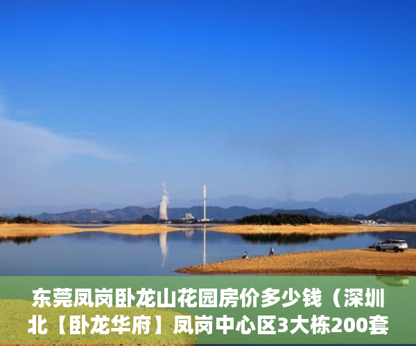 东莞凤岗卧龙山花园房价多少钱（深圳北【卧龙华府】凤岗中心区3大栋200套大型统建楼 ）小产权房子到期怎么办，