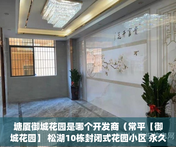 塘厦御城花园是哪个开发商（常平【御城花园】 松湖10栋封闭式花园小区 永久性产权 ）小产权买房后水表过户怎么弄，