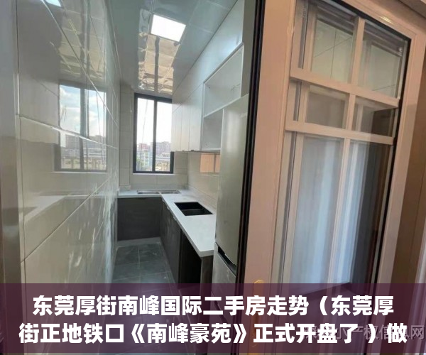 东莞厚街南峰国际二手房走势（东莞厚街正地铁口《南峰豪苑》正式开盘了 ）做小产权房多久能买卖，