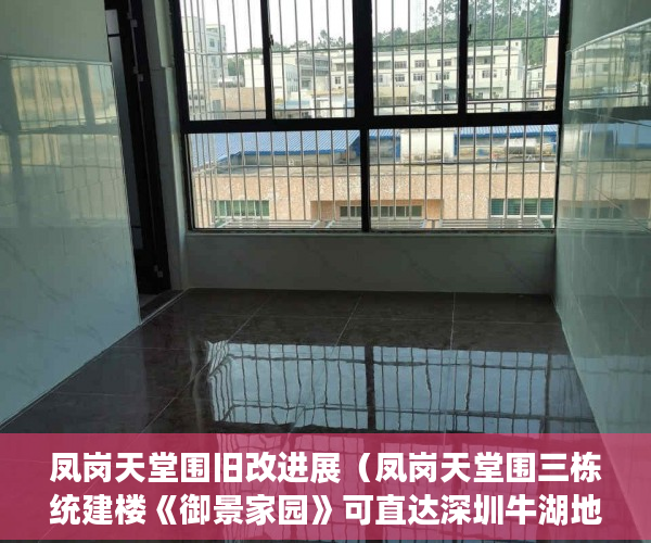 凤岗天堂围旧改进展（凤岗天堂围三栋统建楼《御景家园》可直达深圳牛湖地铁口 ）小产权年限多久，