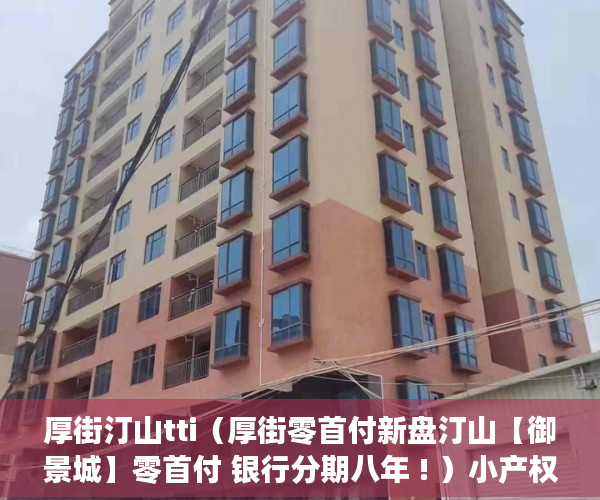 厚街汀山tti（厚街零首付新盘汀山【御景城】零首付 银行分期八年 ! ）小产权网签后多久能拿到房产证，