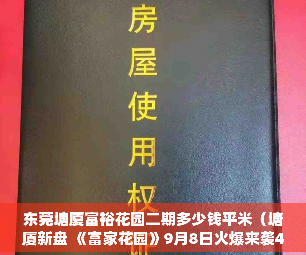 东莞塘厦富裕花园二期多少钱平米（塘厦新盘 《富家花园》9月8日火爆来袭4288起价 ）大产权取得了多久领取小产权，