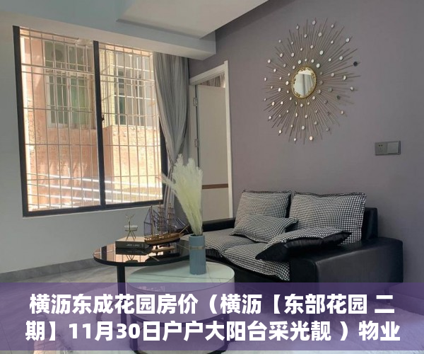 横沥东成花园房价（横沥【东部花园 二期】11月30日户户大阳台采光靓 ）物业大产权下来小产权要多久，