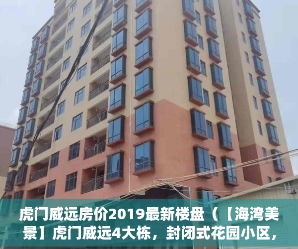 虎门威远房价2019最新楼盘（【海湾美景】虎门威远4大栋，封闭式花园小区，即将启动 ）大产权小产权怎么看，
