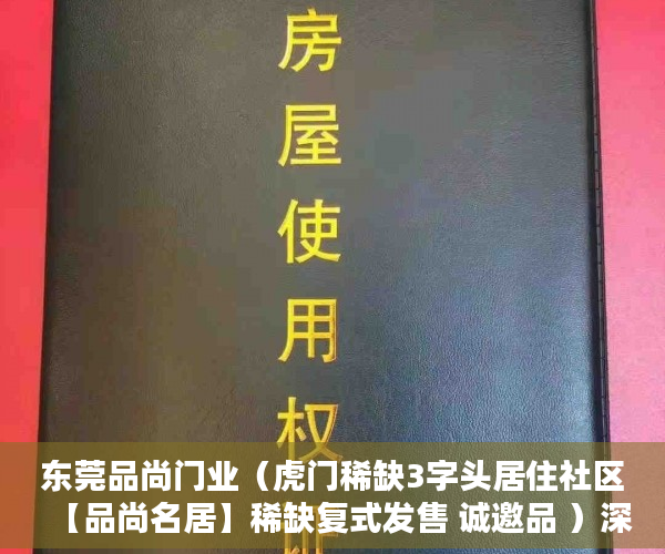 东莞品尚门业（虎门稀缺3字头居住社区【品尚名居】稀缺复式发售 诚邀品 ）深圳小产权过户多久好拿到绿本，