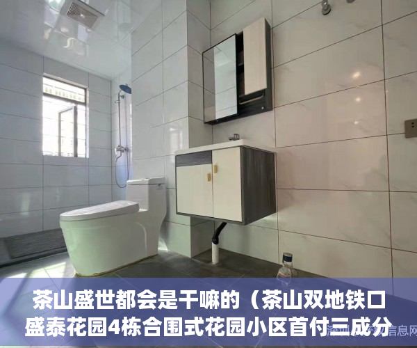 茶山盛世都会是干嘛的（茶山双地铁口盛泰花园4栋合围式花园小区首付三成分期8年 ）深圳小产权房产证有效期多久，