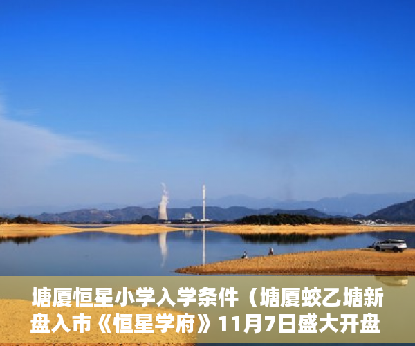 塘厦恒星小学入学条件（塘厦蛟乙塘新盘入市《恒星学府》11月7日盛大开盘 ）网上买小产权房怎么样，