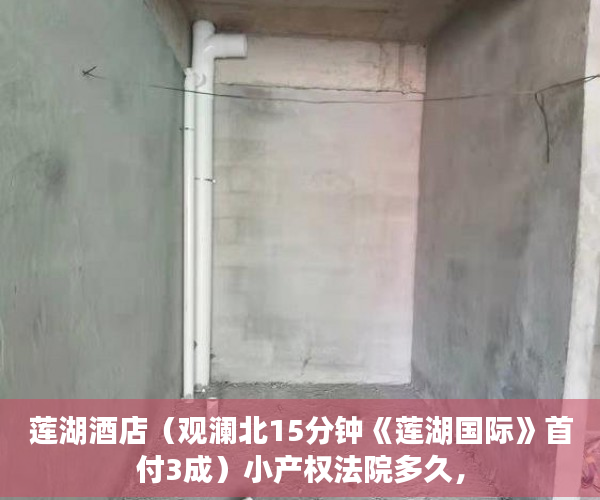 莲湖酒店（观澜北15分钟《莲湖国际》首付3成）小产权法院多久，