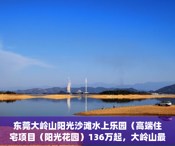 东莞大岭山阳光沙滩水上乐园（高端住宅项目（阳光花园）136万起，大岭山最中心地段 ）小产权房子怎么样，
