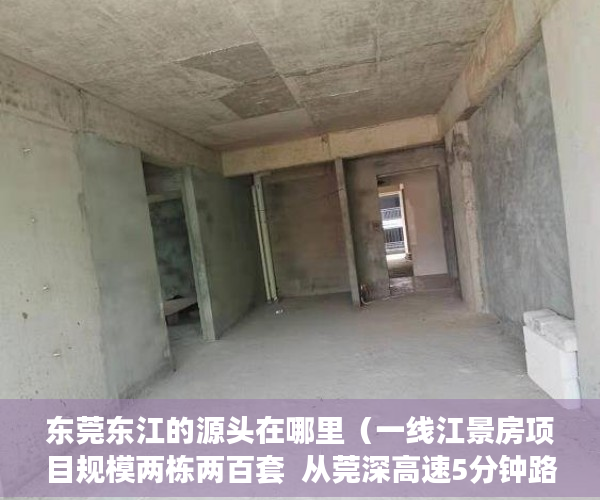 东莞东江的源头在哪里（一线江景房项目规模两栋两百套  从莞深高速5分钟路程   ）小产权的产权年限是多久，