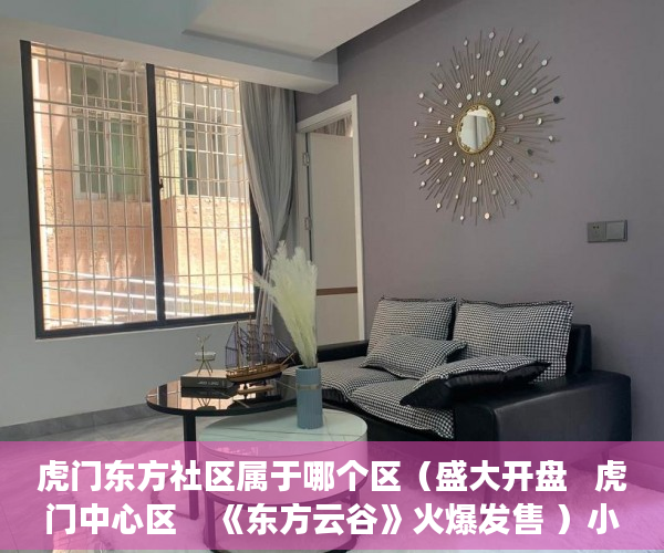 虎门东方社区属于哪个区（盛大开盘   虎门中心区    《东方云谷》火爆发售 ）小产权房产证西安怎么办，
