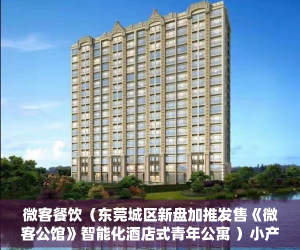 微客餐饮（东莞城区新盘加推发售《微客公馆》智能化酒店式青年公寓 ）小产权时间多久，