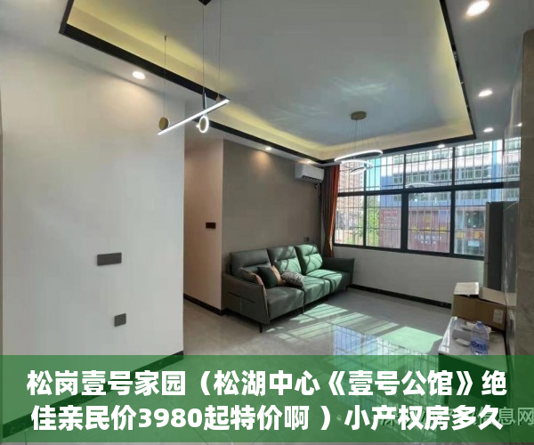 松岗壹号家园（松湖中心《壹号公馆》绝佳亲民价3980起特价啊 ）小产权房多久能交易，