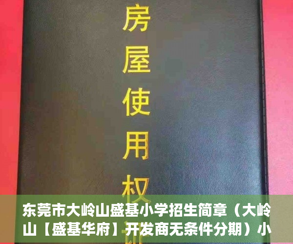 东莞市大岭山盛基小学招生简章（大岭山【盛基华府】开发商无条件分期）小产权房一般多久可以更名，