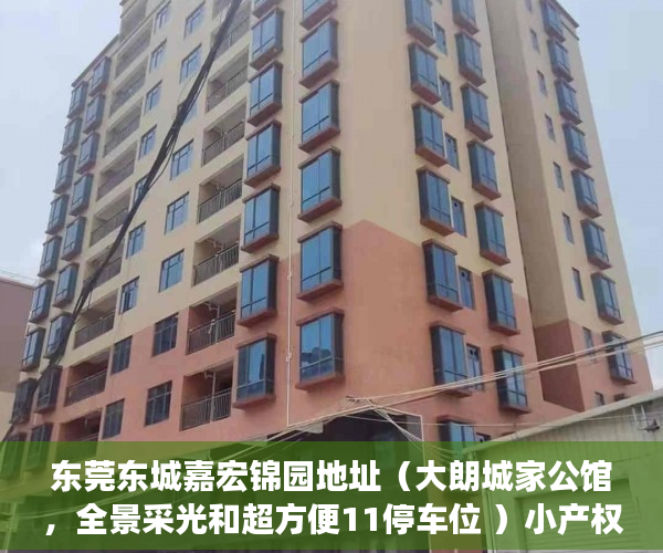 东莞东城嘉宏锦园地址（大朗城家公馆，全景采光和超方便11停车位 ）小产权房子多久会拆，