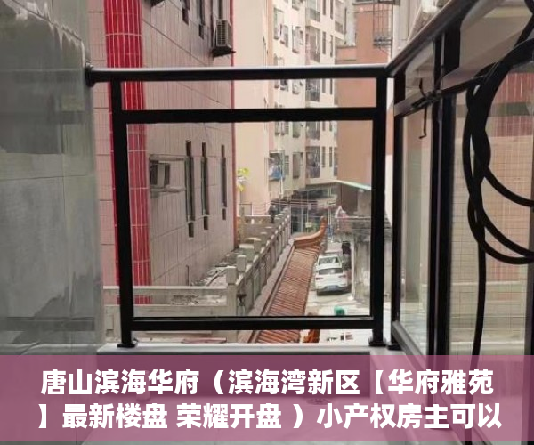 唐山滨海华府（滨海湾新区【华府雅苑】最新楼盘 荣耀开盘 ）小产权房主可以住多久，