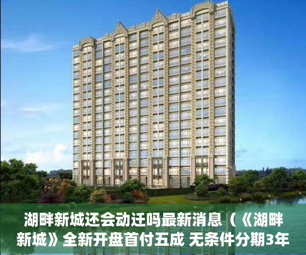湖畔新城还会动迁吗最新消息（《湖畔新城》全新开盘首付五成 无条件分期3年 周边配套 ）在建小产权房多久没开工，