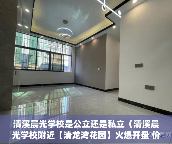 清溪晨光学校是公立还是私立（清溪晨光学校附近【清龙湾花园】火爆开盘 价格低莲 ）小产权房房产证多久下来，