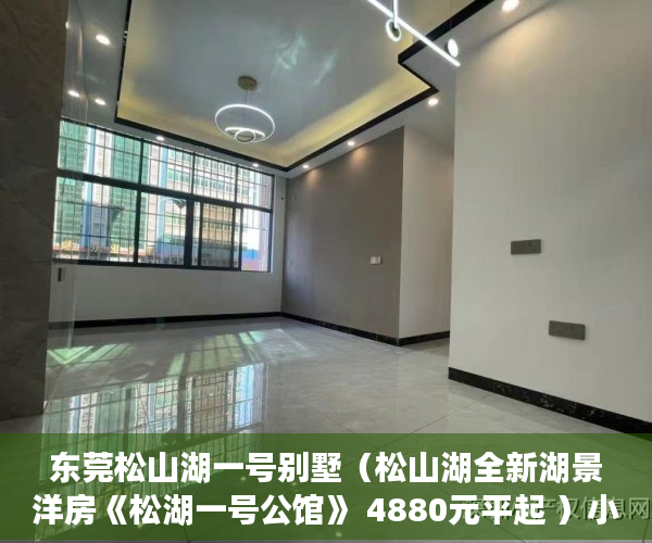 东莞松山湖一号别墅（松山湖全新湖景洋房《松湖一号公馆》 4880元平起 ）小产权房多久签合同，