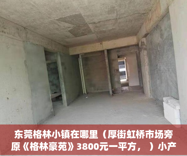 东莞格林小镇在哪里（厚街虹桥市场旁原《格林豪苑》3800元一平方， ）小产权房多久能办房产证吗，