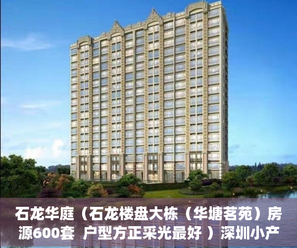 石龙华庭（石龙楼盘大栋（华塘茗苑）房源600套  户型方正采光最好 ）深圳小产权房还能走多久，