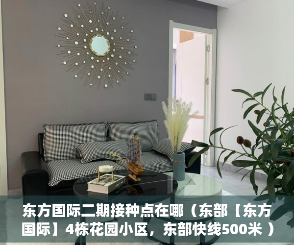 东方国际二期接种点在哪（东部【东方国际】4栋花园小区，东部快线500米 ）农村小产权楼房可以住多久，