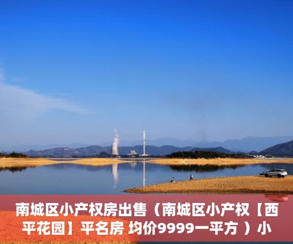 南城区小产权房出售（南城区小产权【西平花园】平名房 均价9999一平方 ）小产权新房多久可以入住，