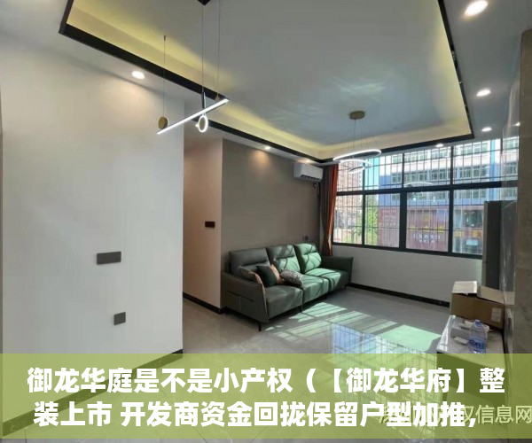 御龙华庭是不是小产权（【御龙华府】整装上市 开发商资金回拢保留户型加推， ）小产权房的产权是多久，