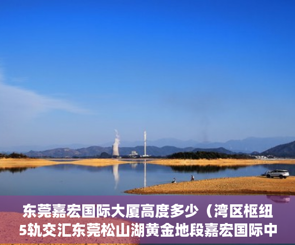 东莞嘉宏国际大厦高度多少（湾区枢纽5轨交汇东莞松山湖黄金地段嘉宏国际中心 ）深圳市的小产权房可以住多久，