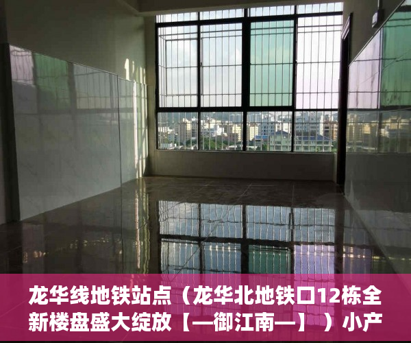 龙华线地铁站点（龙华北地铁口12栋全新楼盘盛大绽放【—御江南—】 ）小产权到期续费一次多久，