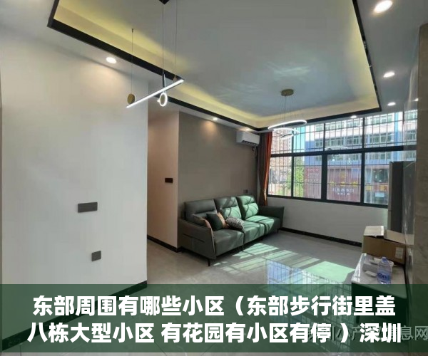 东部周围有哪些小区（东部步行街里盖八栋大型小区 有花园有小区有停 ）深圳小产权房可以住的多久，