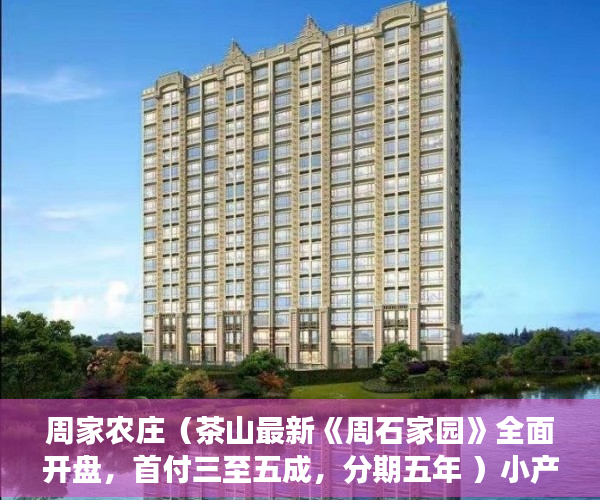 周家农庄（茶山最新《周石家园》全面开盘，首付三至五成，分期五年 ）小产权买多久能交房，