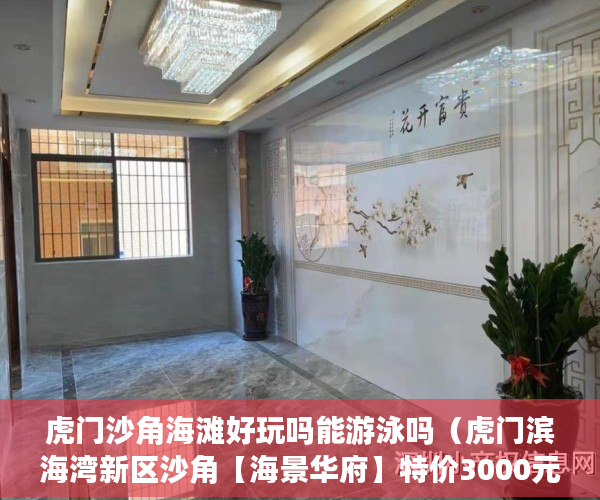 虎门沙角海滩好玩吗能游泳吗（虎门滨海湾新区沙角【海景华府】特价3000元平起 ）小产权房的居住期有多久，