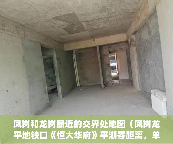 凤岗和龙岗最近的交界处地图（凤岗龙平地铁口《恒大华府》平湖零距离，单价4980元 ）小产权房合同丢失怎么补，