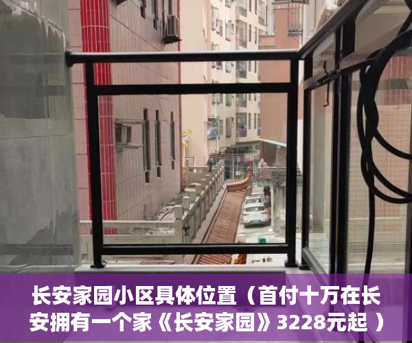 长安家园小区具体位置（首付十万在长安拥有一个家《长安家园》3228元起 ）小产权怎么上学，