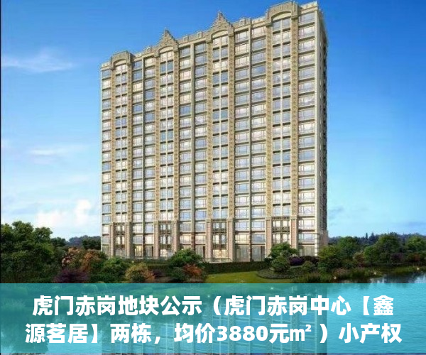 虎门赤岗地块公示（虎门赤岗中心【鑫源茗居】两栋，均价3880元㎡ ）小产权房公证流程需要多久，